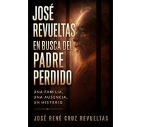 José Revueltas en busca del padre perdido: Una familia, una ausencia, un misterio (Biografía breve)