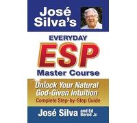 Jose' Silva's Everyday ESP Master Course: Unlock Your Natural God-Given Intuition Complete Step-by-Step Guide