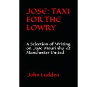 JOSE: TAXI FOR THE LOWRY: A Selection of Writing on Jose Mourinho at Manchester United: 39