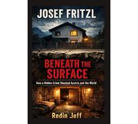 Josef Fritzl: Beneath the Surface How a Hidden Crime Shocked Austria and the World