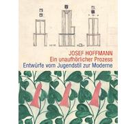 Josef Hoffmann: Ein unaufhörlicher Prozess. Entwürfe vom Jugendstil zur Moderne