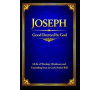 Joseph: A Life of Worship, Obedience, and Unyielding Trust in God’s Perfect Will