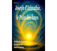 Joseph d'Arimathie, le Puits des Âmes: Révélation du Dernier Secret du Graal et de son Pouvoir de Guérison, Votre guide essentiel pour transformer le ... (le CORPUS du SAVOIR et de la SAGESSE)
