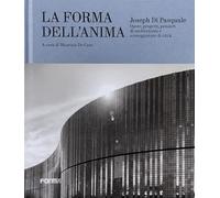 Joseph Di Pasquale. La forma dell'anima. Opere, progetti, pensieri di architettura e sceneggiature di città