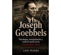 Joseph Goebbels: Psicología, manipulación y control social en la Alemania Nazi (Ideología de Adolfo Hitler)