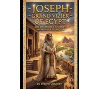 Joseph - Grand Vizier of Egypt: The Incredible Journey from Slave to Savior