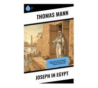Joseph in Egypt: A Modernist Genesis Retelling of Potiphar's Household, Egyptian Court Intrigue, Desire, and Providence