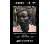 Joseph Kony: The Cult of Fear and the Rise of the Lord’s Resistance Army