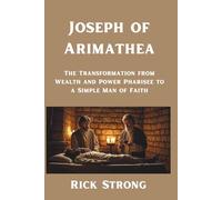 Joseph of Arimathea: The Transformation from Wealth and Power Pharisee to a Simple Man of Faith
