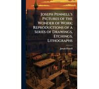 Joseph Pennell's Pictures of the Wonder of Work; Reproductions of a Series of Drawings, Etchings, Lithographs