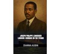 Joseph Philippe Lemercier Laroche:: Courage on the Titanic (Beneath the Ice and Stars Series)