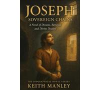 Joseph - Sovereign Chains: A Novel of Dreams, Betrayal, and Divine Destiny (The Biographical Novel Series)
