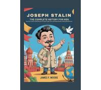 JOSEPH STALIN: The Complete History for Kids: How one leader guided Russia through tough times and helped shape a rising world power