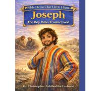 Joseph: The Boy Who Trusted God (Bible Heroes for Little Hearts - Book 1): A Story of Faith, Forgiveness, and God’s Faithfulness