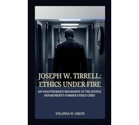 JOSEPH W. TIRRELL: ETHICS UNDER FIRE: AN UNAUTHORIZED BIOGRAPHY OF THE JUSTICE DEPARTMENT’S FORMER ETHICS CHIEF