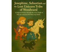 Josephine, Sebastian and the Lost Unicorn Tribe of Woodward (Josephine and Sebastian's Amazing Adventures)