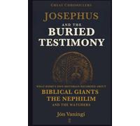 Josephus and the Buried Testimony: What Rome’s Own Historian Recorded About Biblical Giants, the Nephilim, and the Watchers (Great Chroniclers)