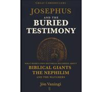 Josephus and the Buried Testimony: What Rome’s Own Historian Recorded About Biblical Giants, the Nephilim, and the Watchers (Great Chroniclers)