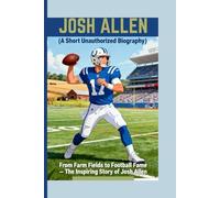 JOSH ALLEN ( A Short Unauthorized Biography): From Farm Fields to Football Fame - The Inspiring Story of Josh Allen