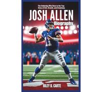Josh Allen Biography: The Underdog Who Rose to the Top: The Story of Grit, Growth, and Greatness (Driven to Greatness: NFL Stars and Their Road to Success)