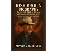 JOSH BROLIN BIOGRAPHY MAN IN THE ARENA: FROM 1980s HEARTTHROB TO THANOS, COWBOY, AND EVERYTHING IN BETWEEN