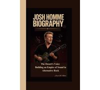 JOSH HOMME BIOGRAPHY: The Desert’s Voice Building an Empire of Sound in Alternative Rock