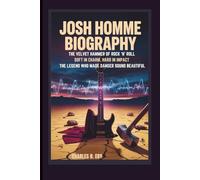 JOSH HOMME BIOGRAPHY: THE VELVET HAMMER OF ROCK ‘N’ ROLL SOFT IN CHARM, HARD IN IMPACT THE LEGEND WHO MADE DANGER SOUND BEAUTIFUL