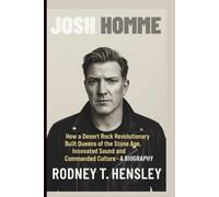 JOSH HOMME: How a Desert Rock Revolutionary Built Queens of the Stone Age, Innovated Sound and Commanded Culture - A BIOGRAPHY