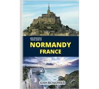 Josh Mcnichols 'Travel Guide To NORMANDY France: From Historical Treasures to the work of Monet Garden (The World Travel Guide)