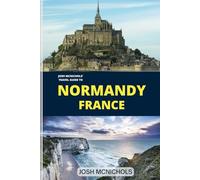 Josh Mcnichols 'Travel Guide To NORMANDY France: From Historical Treasures to the work of Monet Garden (The World Travel Guide)