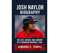 JOSH NAYLOR: BIOGRAPHY: THE LIFE, CAREER, AND JOURNEY OF A CANADIAN BASEBALL STAR