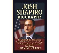JOSH SHAPIRO BIOGRAPHY: The Unbelievable Rise of the Attorney General Who Took Down Corruption, Fought for Justice, and Became Pennsylvania’s Game-Changer