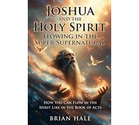 Joshua and the Holy Spirit: How to Walk and Flow in the Holy Spirit like the book of acts Flow in the Super Supernatural walking in the Gifts of the ... (Joshua Returns Joshua for a new Generation)