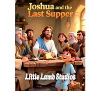 Joshua and the Last Supper (Friendship and Community): A Story of Love, Friendship, and Faith Through Jesus' Example (The Easter Celebration Series)