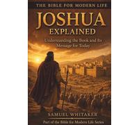 Joshua Explained: Understanding the Book and Its Message for Today (The Bible for Modern Life Series)