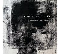 Joshua Fineberg: Sonic Fictions