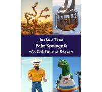 Joshua Tree, Palm Springs & the California Desert: A Guide to the Coachella Valley, Hi-Desert, Salton Sea, Death Valley, Mojave Desert & More
