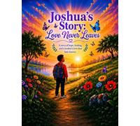 Joshua's Story Love Never Leaves: A Gentle Story of Hope, Healing, and a Mother's Love That Lasts Forever