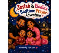 Josiah & Elodie’s Bedtime Prayer Adventure: A Cozy Faith-Filled Bedtime Story About Prayer, Gratitude, Love, and Family