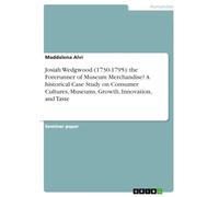 Josiah Wedgwood (1730-1795): the Forerunner of Museum Merchandise? A historical Case Study on Consumer Cultures, Museums, Growth, Innovation, and Taste
