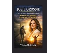 JOSIE GROSSIE: THE LIFE STORY OF A GIRL WHO TURNED MOCKERY INTO MEANING, RESILIENCE, AND TRIUMPH