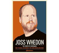 Joss Whedon: The Complete Companion: The TV Series, the Movies, the Comic Books, and More