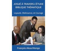 JOSUÉ À TRAVERS L'ÉTUDE BIBLIQUE THÉMATIQUE: Loyauté, Obéissance, et Courage