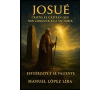Josué: Cristo, el Capitán que nos conduce a la victoria: Esfuérzate y Sé Valiente