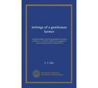 Jottings of a gentleman farmer: a practical guide to flower gardening for amateur gardeners : to which is added some suggestions on growing food plants during the war