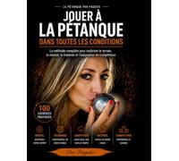 Jouer à la pétanque dans toutes les conditions: La méthode complète pour maîtriser le terrain, le mental, le matériel et l’adaptation en compétition