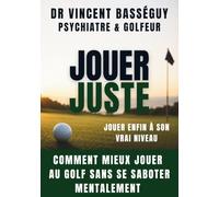 Jouer juste: Comment mieux jouer au golf sans se saboter mentalement - Jouer enfin à son vrai niveau