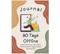 Journal 90 Tage Offline: Tägliche Reflexionen, Affirmationen und Achtsamkeit für digitale Balance und innere Ruhe