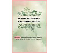 Journal Anti-Stress pour Femmes Actives: 5 minutes par jour pour réduire le stress, cultiver la gratitude et retrouver sérénité - Carnet bien-être et développement personnel pour femmes actives”