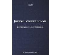 Journal anxiété homme : reprendre le contrôle: Calmer le mental, arrêter de trop penser et retrouver de la clarté